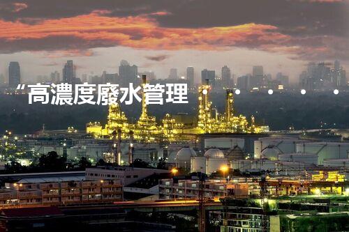 “高濃度廢水管理，綠色環(huán)保新篇章”